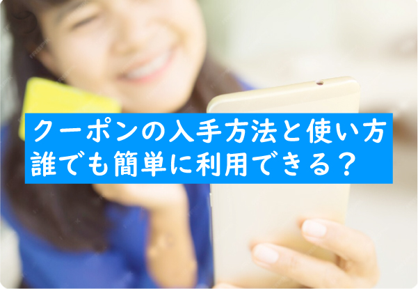 クーポンの入手方法と使い方｜誰でも簡単に利用できる？